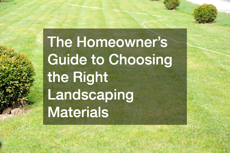 The Homeowner’s Guide to Choosing the Right Landscaping Materials
