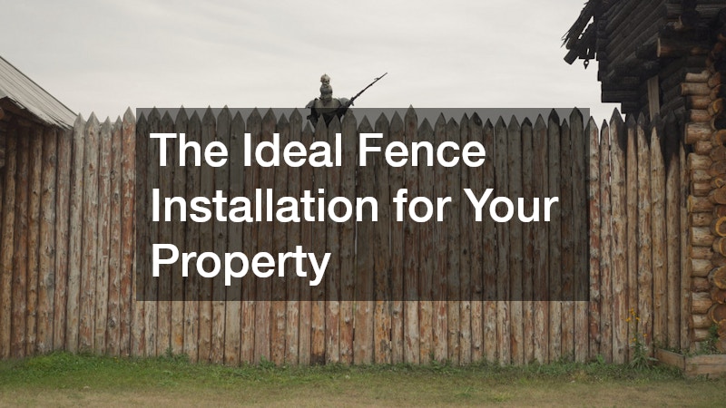 The Ideal Fence Installation for Your Property