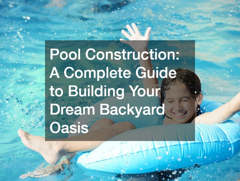 Pool Construction  A Complete Guide to Building Your Dream Backyard Oasis